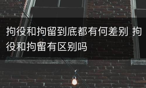 拘役和拘留到底都有何差别 拘役和拘留有区别吗