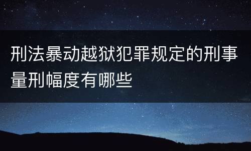 刑法暴动越狱犯罪规定的刑事量刑幅度有哪些
