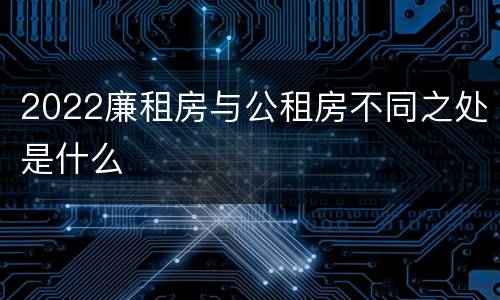 2022廉租房与公租房不同之处是什么