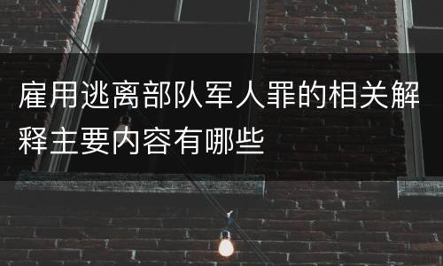 雇用逃离部队军人罪的相关解释主要内容有哪些