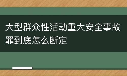 大型群众性活动重大安全事故罪到底怎么断定