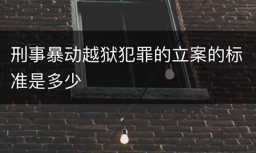 刑事暴动越狱犯罪的立案的标准是多少