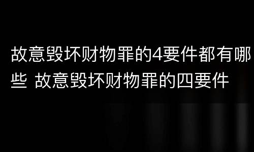 故意毁坏财物罪的4要件都有哪些 故意毁坏财物罪的四要件