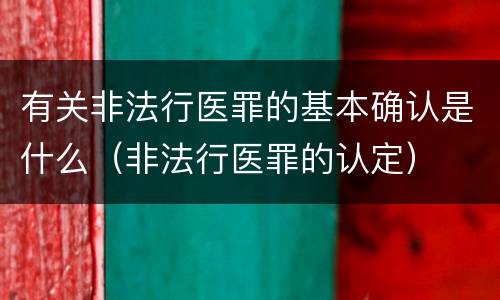有关非法行医罪的基本确认是什么（非法行医罪的认定）