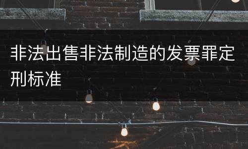 非法出售非法制造的发票罪定刑标准