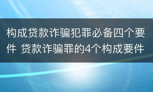 构成贷款诈骗犯罪必备四个要件 贷款诈骗罪的4个构成要件