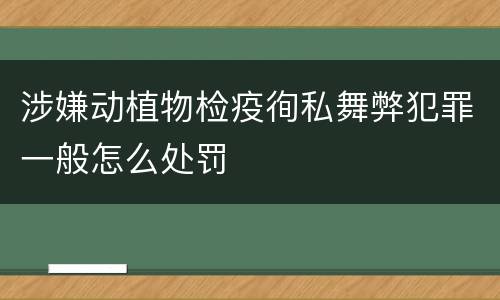 涉嫌动植物检疫徇私舞弊犯罪一般怎么处罚