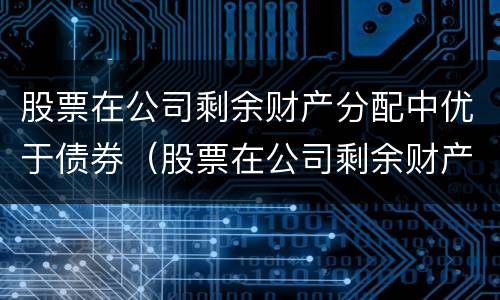 股票在公司剩余财产分配中优于债券（股票在公司剩余财产分配中优先于债券）