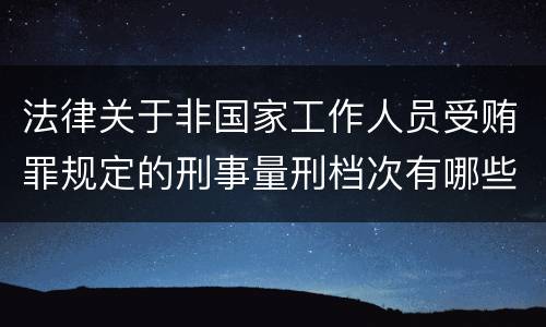法律关于非国家工作人员受贿罪规定的刑事量刑档次有哪些