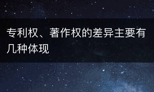 专利权、著作权的差异主要有几种体现