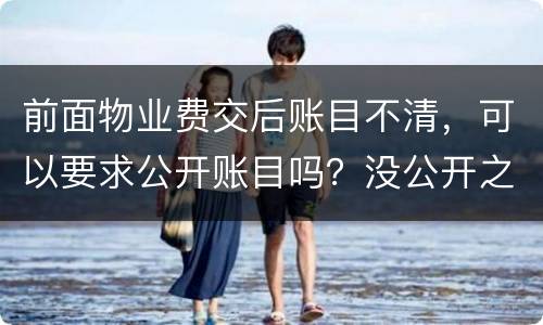 前面物业费交后账目不清，可以要求公开账目吗？没公开之前可以拒交物业费吗