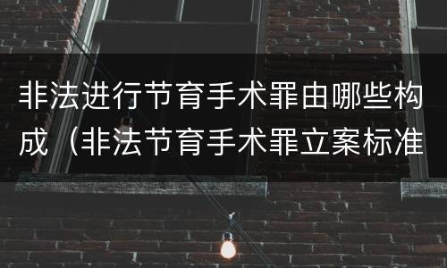 非法进行节育手术罪由哪些构成（非法节育手术罪立案标准）