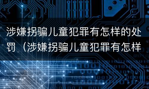 涉嫌拐骗儿童犯罪有怎样的处罚（涉嫌拐骗儿童犯罪有怎样的处罚标准）