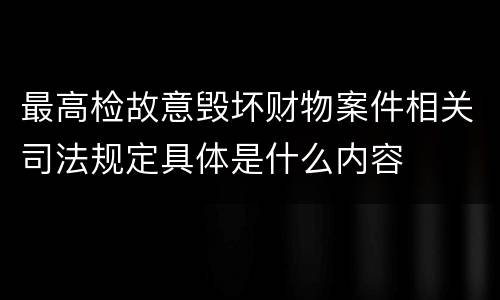最高检故意毁坏财物案件相关司法规定具体是什么内容