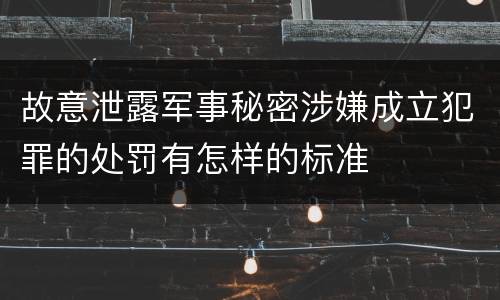 故意泄露军事秘密涉嫌成立犯罪的处罚有怎样的标准