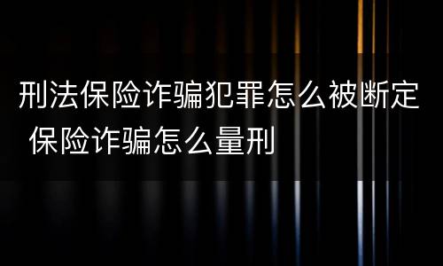 刑法保险诈骗犯罪怎么被断定 保险诈骗怎么量刑