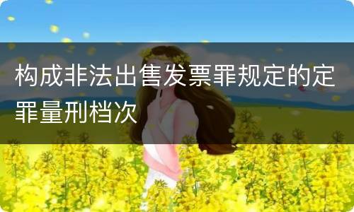 构成非法出售发票罪规定的定罪量刑档次