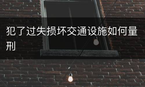 犯了过失损坏交通设施如何量刑