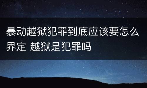 暴动越狱犯罪到底应该要怎么界定 越狱是犯罪吗