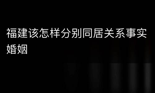 福建该怎样分别同居关系事实婚姻