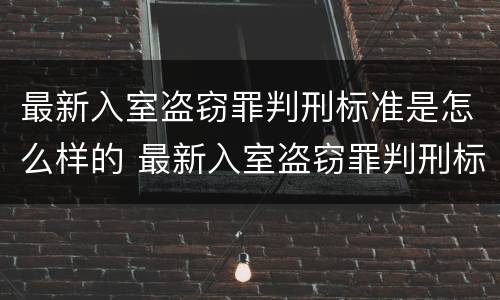 最新入室盗窃罪判刑标准是怎么样的 最新入室盗窃罪判刑标准是怎么样的呢