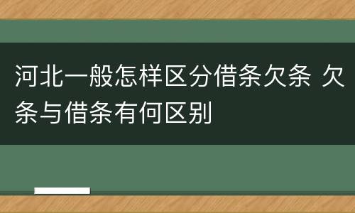 河北一般怎样区分借条欠条 欠条与借条有何区别