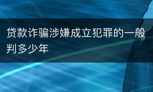 贷款诈骗涉嫌成立犯罪的一般判多少年