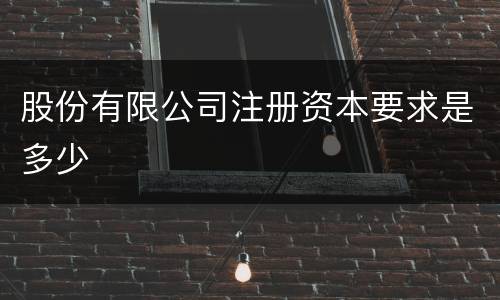 股份有限公司注册资本要求是多少