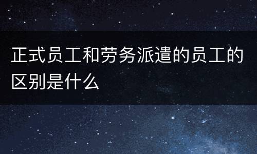 正式员工和劳务派遣的员工的区别是什么