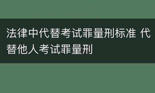 法律中代替考试罪量刑标准 代替他人考试罪量刑