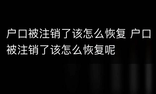户口被注销了该怎么恢复 户口被注销了该怎么恢复呢