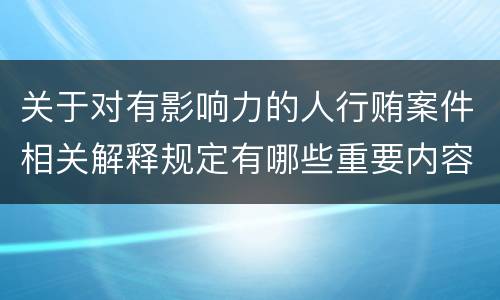 关于对有影响力的人行贿案件相关解释规定有哪些重要内容