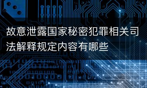 故意泄露国家秘密犯罪相关司法解释规定内容有哪些