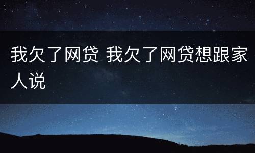 我欠了网贷 我欠了网贷想跟家人说