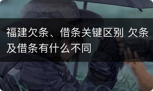 福建欠条、借条关键区别 欠条及借条有什么不同