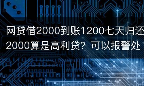 网贷借2000到账1200七天归还2000算是高利贷？可以报警处理