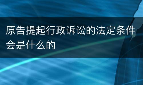 原告提起行政诉讼的法定条件会是什么的