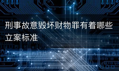 刑事故意毁坏财物罪有着哪些立案标准