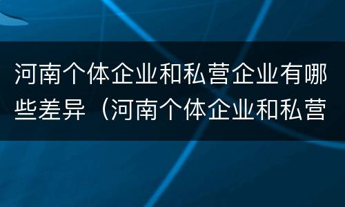 河南个体企业和私营企业有哪些差异（河南个体企业和私营企业有哪些差异呢）