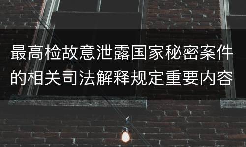最高检故意泄露国家秘密案件的相关司法解释规定重要内容是什么
