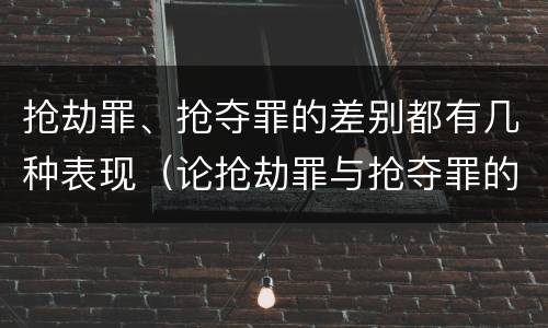 抢劫罪、抢夺罪的差别都有几种表现（论抢劫罪与抢夺罪的界限）