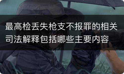 最高检丢失枪支不报罪的相关司法解释包括哪些主要内容