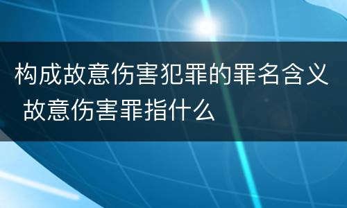 构成故意伤害犯罪的罪名含义 故意伤害罪指什么