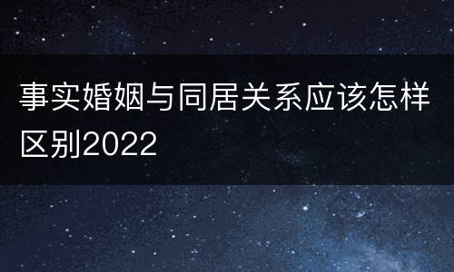 事实婚姻与同居关系应该怎样区别2022