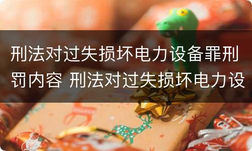 刑法对过失损坏电力设备罪刑罚内容 刑法对过失损坏电力设备罪刑罚内容的规定