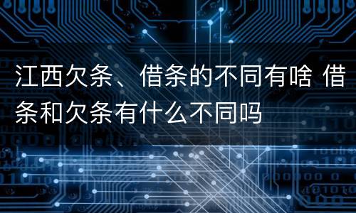 江西欠条、借条的不同有啥 借条和欠条有什么不同吗