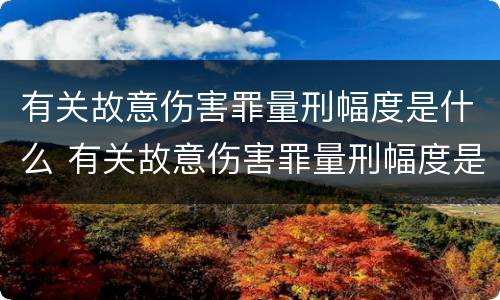 有关故意伤害罪量刑幅度是什么 有关故意伤害罪量刑幅度是什么意思