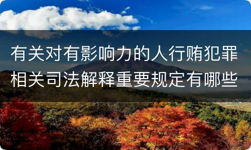 有关对有影响力的人行贿犯罪相关司法解释重要规定有哪些