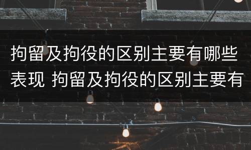 拘留及拘役的区别主要有哪些表现 拘留及拘役的区别主要有哪些表现为