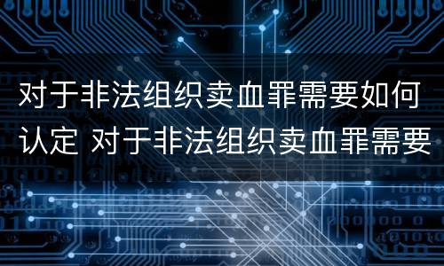 对于非法组织卖血罪需要如何认定 对于非法组织卖血罪需要如何认定罪名